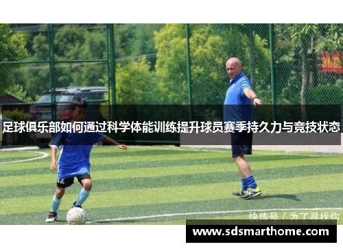足球俱乐部如何通过科学体能训练提升球员赛季持久力与竞技状态